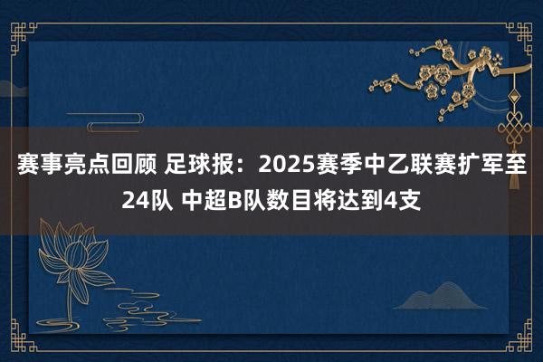 赛事亮点回顾 足球报：2025赛季中乙联赛扩军至24队 中超B队数目将达到4支