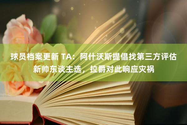 球员档案更新 TA：阿什沃斯提倡找第三方评估新帅东谈主选，拉爵对此响应灾祸