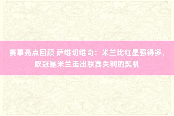 赛事亮点回顾 萨维切维奇：米兰比红星强得多，欧冠是米兰走出联赛失利的契机