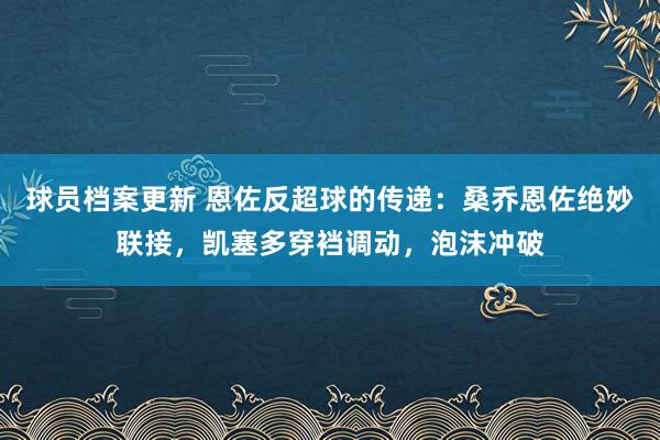 球员档案更新 恩佐反超球的传递：桑乔恩佐绝妙联接，凯塞多穿裆调动，泡沫冲破