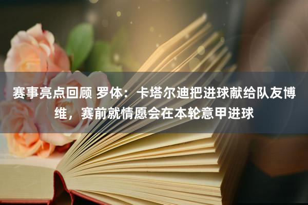 赛事亮点回顾 罗体：卡塔尔迪把进球献给队友博维，赛前就情愿会在本轮意甲进球