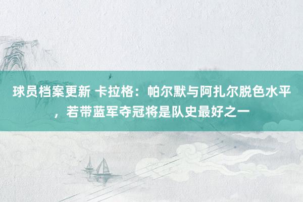 球员档案更新 卡拉格：帕尔默与阿扎尔脱色水平，若带蓝军夺冠将是队史最好之一