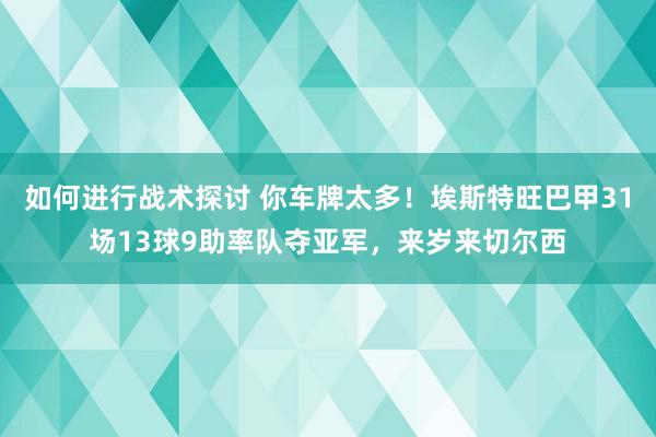 如何进行战术探讨 你车牌太多！埃斯特旺巴甲31场13球9助率队夺亚军，来岁来切尔西