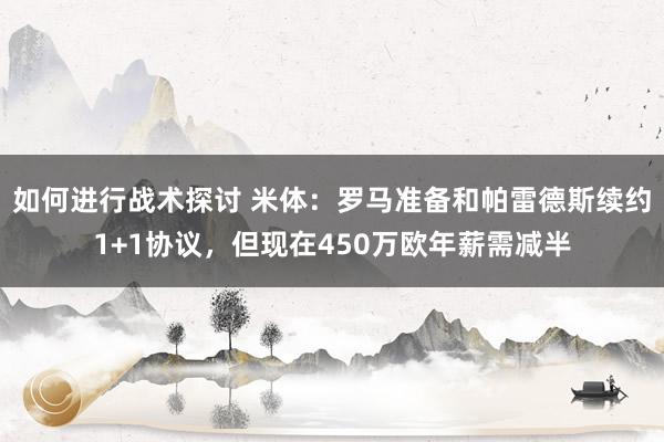 如何进行战术探讨 米体：罗马准备和帕雷德斯续约1+1协议，但现在450万欧年薪需减半