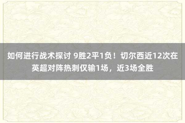 如何进行战术探讨 9胜2平1负！切尔西近12次在英超对阵热刺仅输1场，近3场全胜