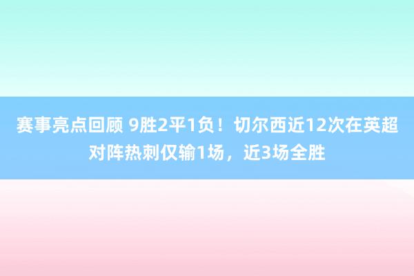 赛事亮点回顾 9胜2平1负！切尔西近12次在英超对阵热刺仅输1场，近3场全胜