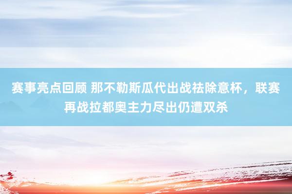 赛事亮点回顾 那不勒斯瓜代出战祛除意杯，联赛再战拉都奥主力尽出仍遭双杀