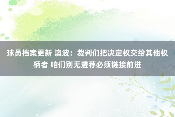 球员档案更新 澳波：裁判们把决定权交给其他权柄者 咱们别无遴荐必须链接前进