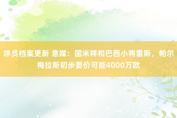 球员档案更新 意媒：国米祥和巴西小将雷斯，帕尔梅拉斯初步要价可能4000万欧