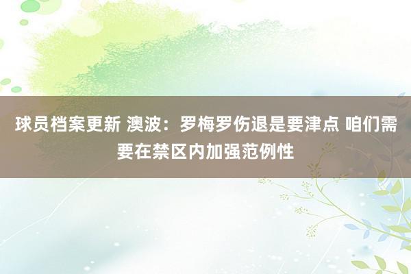 球员档案更新 澳波：罗梅罗伤退是要津点 咱们需要在禁区内加强范例性