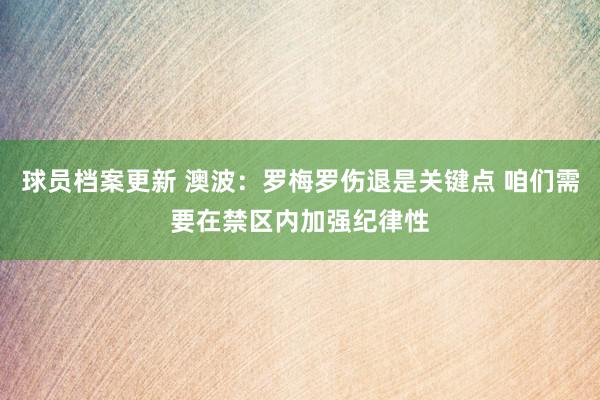 球员档案更新 澳波：罗梅罗伤退是关键点 咱们需要在禁区内加强纪律性