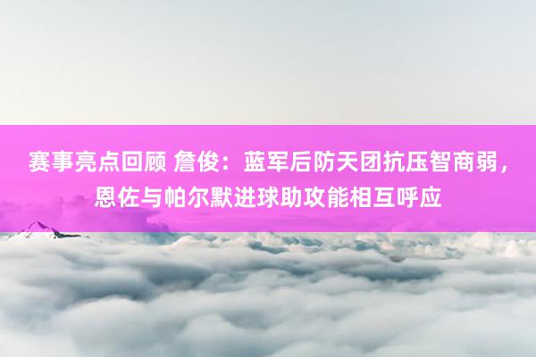 赛事亮点回顾 詹俊：蓝军后防天团抗压智商弱，恩佐与帕尔默进球助攻能相互呼应