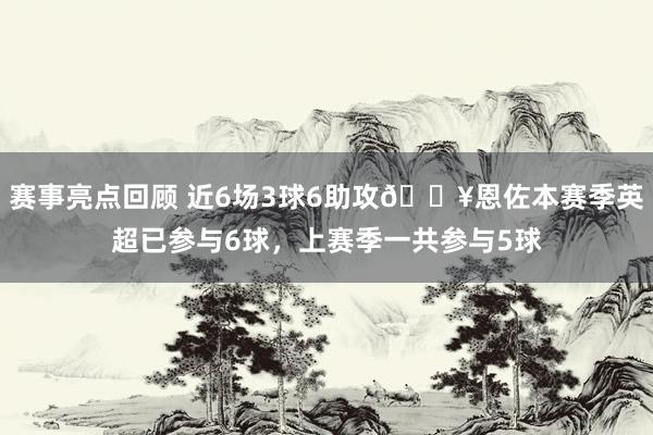 赛事亮点回顾 近6场3球6助攻🔥恩佐本赛季英超已参与6球，上赛季一共参与5球