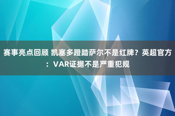 赛事亮点回顾 凯塞多蹬踏萨尔不是红牌？英超官方：VAR证据不是严重犯规