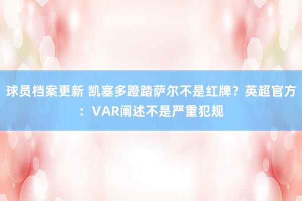 球员档案更新 凯塞多蹬踏萨尔不是红牌？英超官方：VAR阐述不是严重犯规