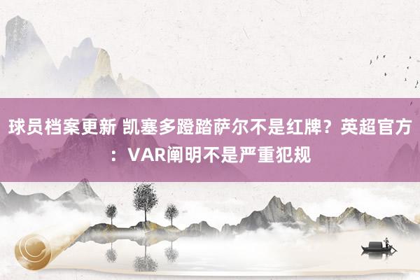 球员档案更新 凯塞多蹬踏萨尔不是红牌？英超官方：VAR阐明不是严重犯规