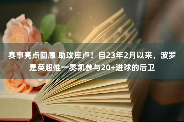 赛事亮点回顾 助攻库卢！自23年2月以来，波罗是英超惟一奏凯参与20+进球的后卫