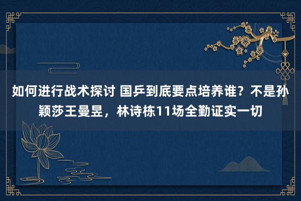 如何进行战术探讨 国乒到底要点培养谁？不是孙颖莎王曼昱，林诗栋11场全勤证实一切