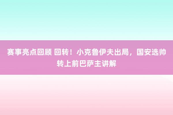 赛事亮点回顾 回转！小克鲁伊夫出局，国安选帅转上前巴萨主讲解