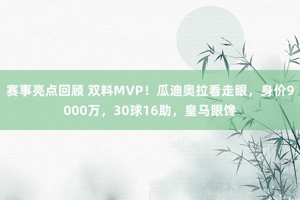 赛事亮点回顾 双料MVP！瓜迪奥拉看走眼，身价9000万，30球16助，皇马眼馋